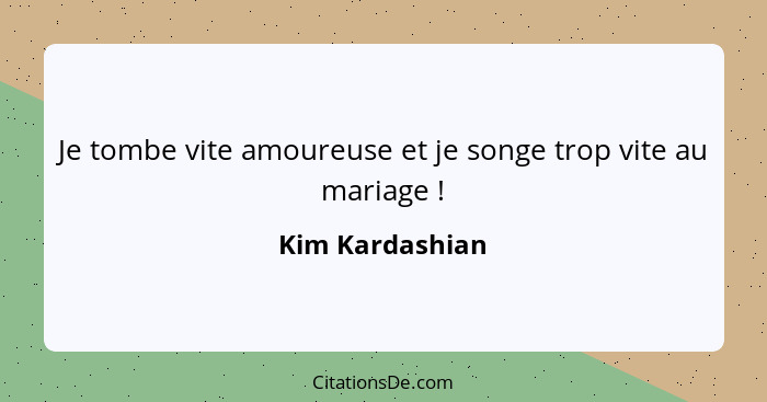 Je tombe vite amoureuse et je songe trop vite au mariage !... - Kim Kardashian