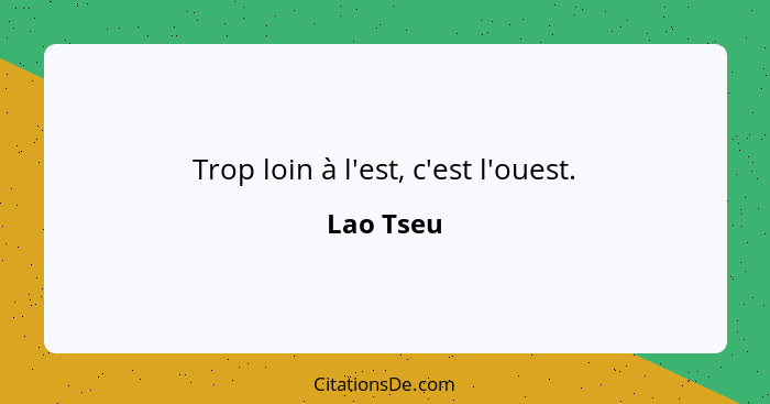 Trop loin à l'est, c'est l'ouest.... - Lao Tseu