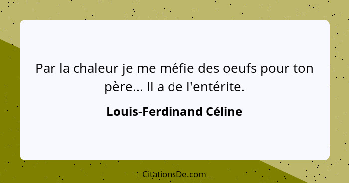 Par la chaleur je me méfie des oeufs pour ton père... Il a de l'entérite.... - Louis-Ferdinand Céline