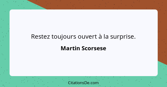 Restez toujours ouvert à la surprise.... - Martin Scorsese