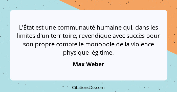 L'État est une communauté humaine qui, dans les limites d'un territoire, revendique avec succès pour son propre compte le monopole de la v... - Max Weber