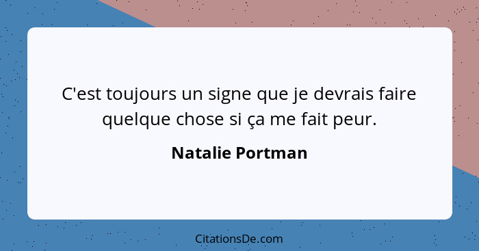 C'est toujours un signe que je devrais faire quelque chose si ça me fait peur.... - Natalie Portman