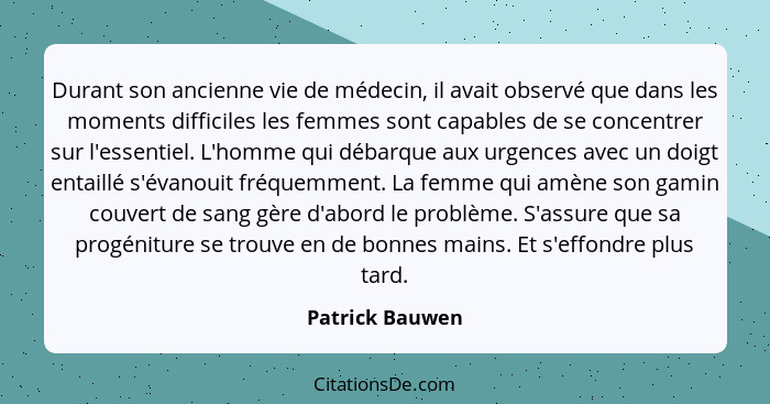 Durant son ancienne vie de médecin, il avait observé que dans les moments difficiles les femmes sont capables de se concentrer sur l'... - Patrick Bauwen