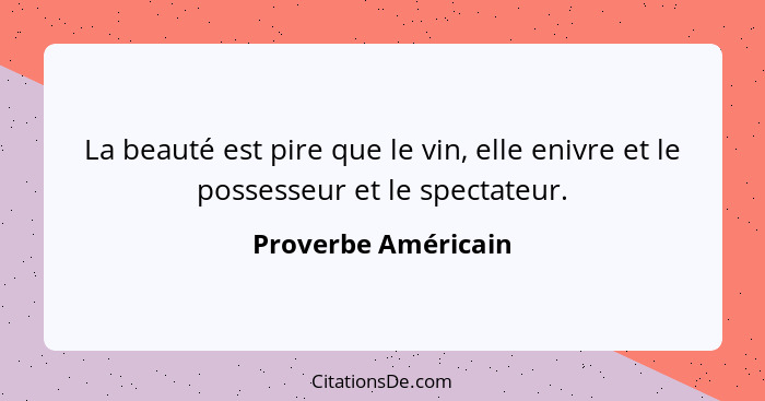 La beauté est pire que le vin, elle enivre et le possesseur et le spectateur.... - Proverbe Américain