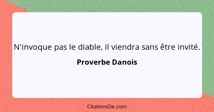 N'invoque pas le diable, il viendra sans être invité.... - Proverbe Danois