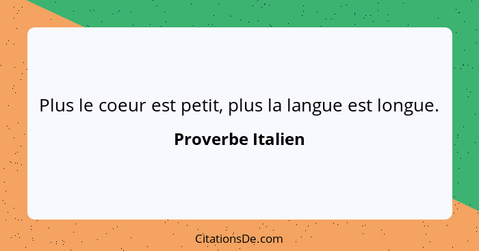 Plus le coeur est petit, plus la langue est longue.... - Proverbe Italien