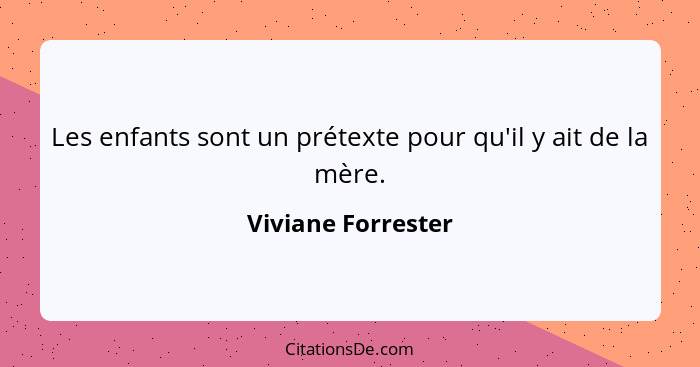 Les enfants sont un prétexte pour qu'il y ait de la mère.... - Viviane Forrester