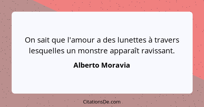 On sait que l'amour a des lunettes à travers lesquelles un monstre apparaît ravissant.... - Alberto Moravia