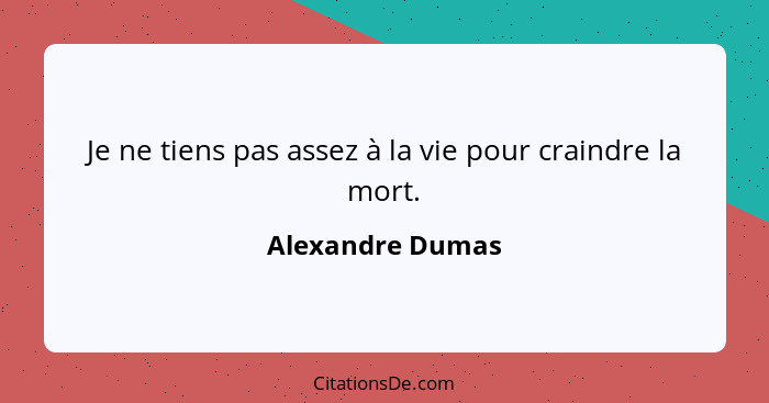 Je ne tiens pas assez à la vie pour craindre la mort.... - Alexandre Dumas