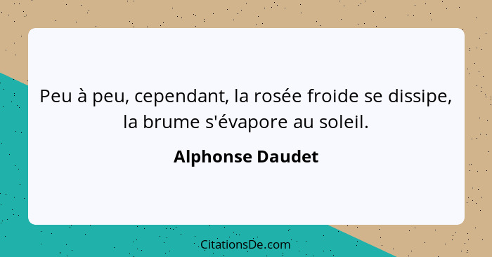 Peu à peu, cependant, la rosée froide se dissipe, la brume s'évapore au soleil.... - Alphonse Daudet