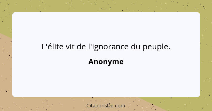 L'élite vit de l'ignorance du peuple.... - Anonyme