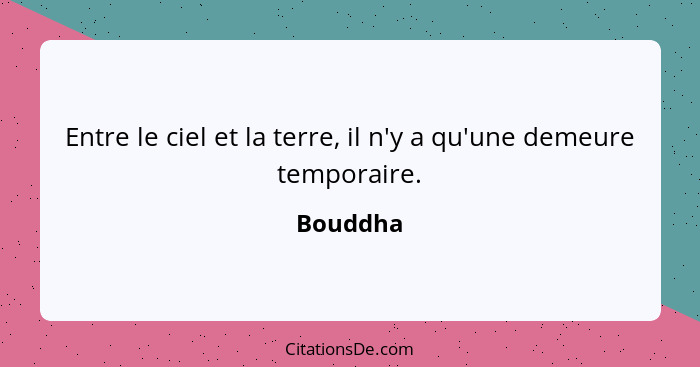 Entre le ciel et la terre, il n'y a qu'une demeure temporaire.... - Bouddha