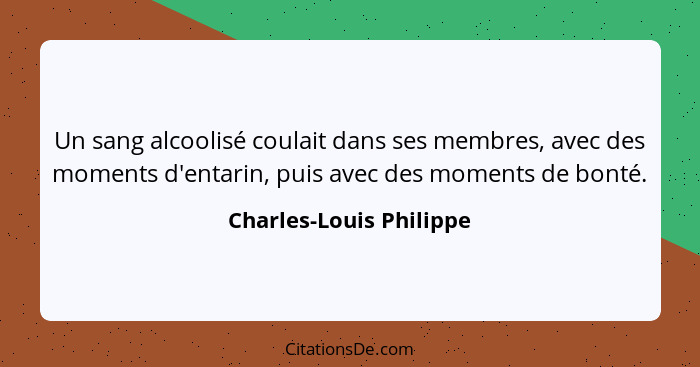 Un sang alcoolisé coulait dans ses membres, avec des moments d'entarin, puis avec des moments de bonté.... - Charles-Louis Philippe