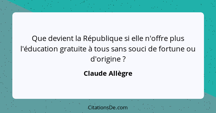 Que devient la République si elle n'offre plus l'éducation gratuite à tous sans souci de fortune ou d'origine ?... - Claude Allègre