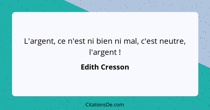 L'argent, ce n'est ni bien ni mal, c'est neutre, l'argent !... - Edith Cresson