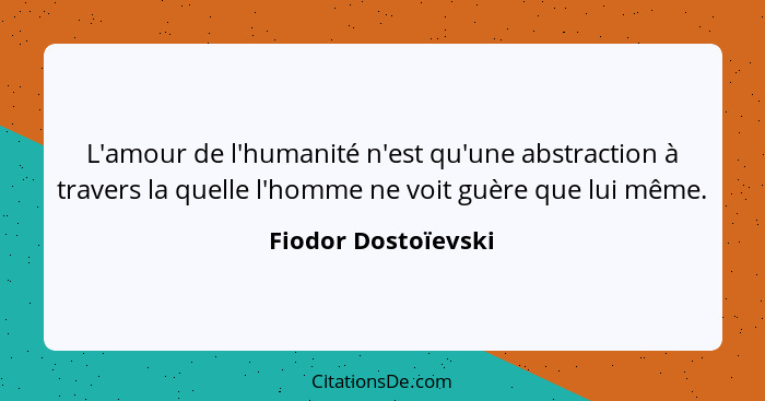 L'amour de l'humanité n'est qu'une abstraction à travers la quelle l'homme ne voit guère que lui même.... - Fiodor Dostoïevski