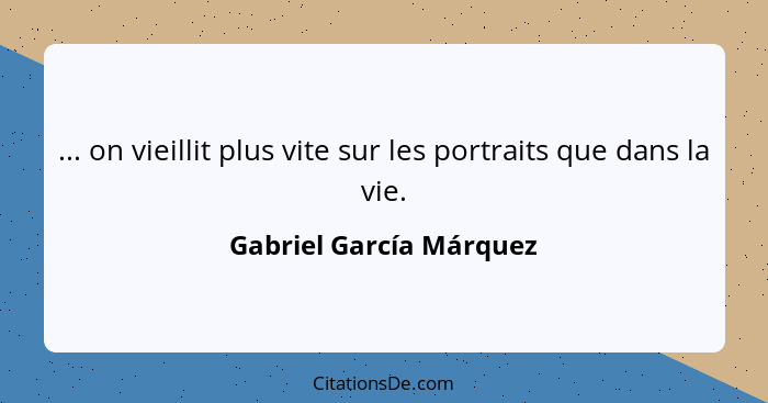 ... on vieillit plus vite sur les portraits que dans la vie.... - Gabriel García Márquez