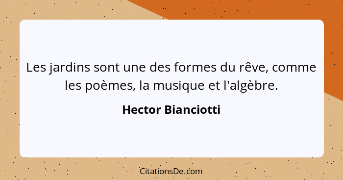 Les jardins sont une des formes du rêve, comme les poèmes, la musique et l'algèbre.... - Hector Bianciotti