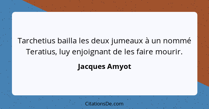 Tarchetius bailla les deux jumeaux à un nommé Teratius, luy enjoignant de les faire mourir.... - Jacques Amyot