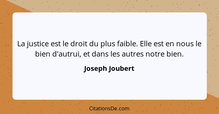 La justice est le droit du plus faible. Elle est en nous le bien d'autrui, et dans les autres notre bien.... - Joseph Joubert