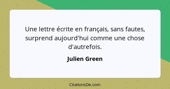 Une lettre écrite en français, sans fautes, surprend aujourd'hui comme une chose d'autrefois.... - Julien Green