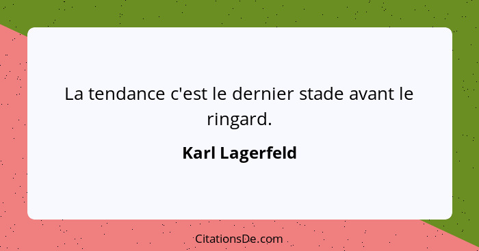 La tendance c'est le dernier stade avant le ringard.... - Karl Lagerfeld