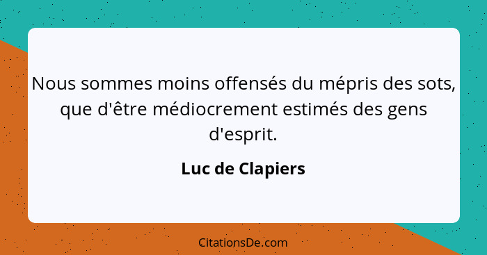 Nous sommes moins offensés du mépris des sots, que d'être médiocrement estimés des gens d'esprit.... - Luc de Clapiers