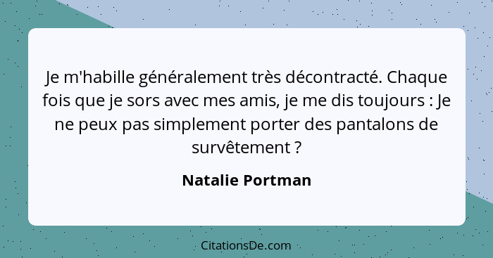 Je m'habille généralement très décontracté. Chaque fois que je sors avec mes amis, je me dis toujours : Je ne peux pas simpleme... - Natalie Portman
