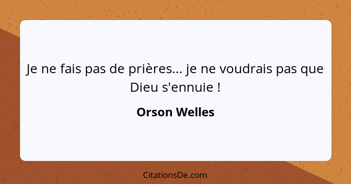 Je ne fais pas de prières... je ne voudrais pas que Dieu s'ennuie !... - Orson Welles