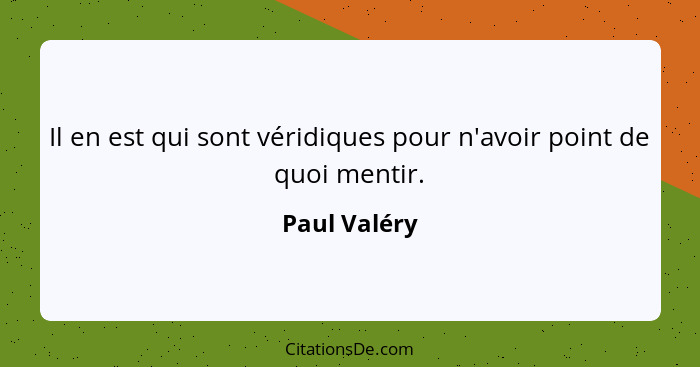 Il en est qui sont véridiques pour n'avoir point de quoi mentir.... - Paul Valéry