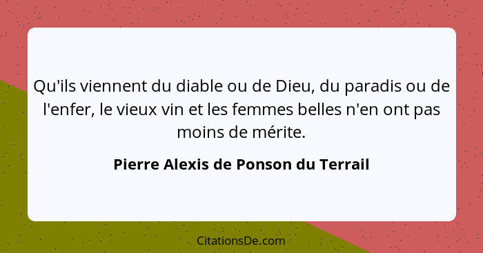 Qu'ils viennent du diable ou de Dieu, du paradis ou de l'enfer, le vieux vin et les femmes belles n'en ont pas mo... - Pierre Alexis de Ponson du Terrail