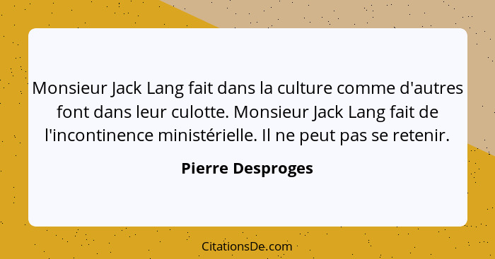 Monsieur Jack Lang fait dans la culture comme d'autres font dans leur culotte. Monsieur Jack Lang fait de l'incontinence ministérie... - Pierre Desproges