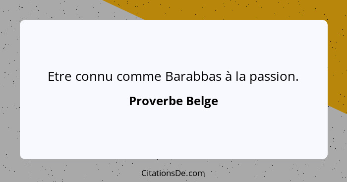 Etre connu comme Barabbas à la passion.... - Proverbe Belge