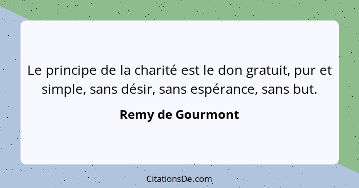 Le principe de la charité est le don gratuit, pur et simple, sans désir, sans espérance, sans but.... - Remy de Gourmont