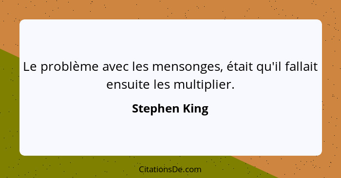 Le problème avec les mensonges, était qu'il fallait ensuite les multiplier.... - Stephen King