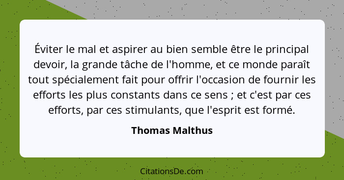 Éviter le mal et aspirer au bien semble être le principal devoir, la grande tâche de l'homme, et ce monde paraît tout spécialement fa... - Thomas Malthus