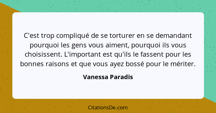 C'est trop compliqué de se torturer en se demandant pourquoi les gens vous aiment, pourquoi ils vous choisissent. L'important est qu... - Vanessa Paradis