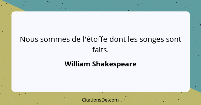 Nous sommes de l'étoffe dont les songes sont faits.... - William Shakespeare