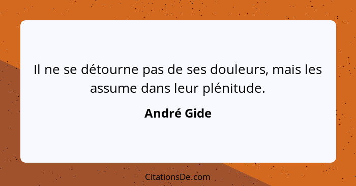 Il ne se détourne pas de ses douleurs, mais les assume dans leur plénitude.... - André Gide