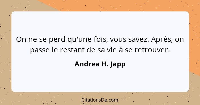 On ne se perd qu'une fois, vous savez. Après, on passe le restant de sa vie à se retrouver.... - Andrea H. Japp