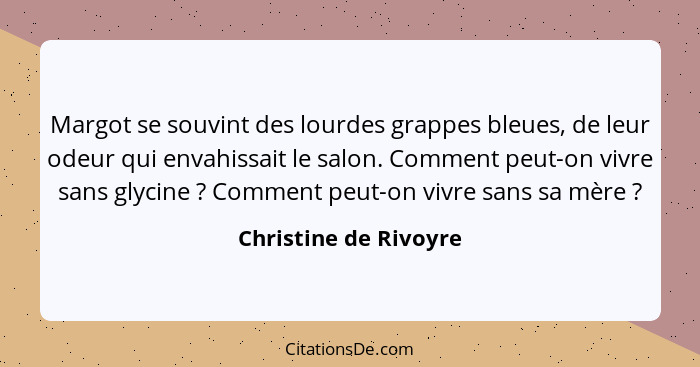 Margot se souvint des lourdes grappes bleues, de leur odeur qui envahissait le salon. Comment peut-on vivre sans glycine ?... - Christine de Rivoyre