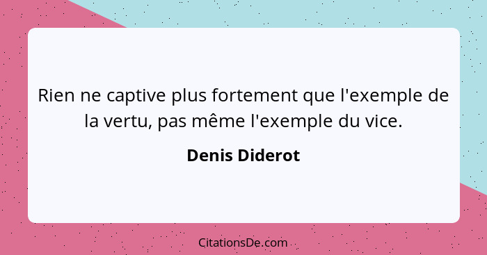 Rien ne captive plus fortement que l'exemple de la vertu, pas même l'exemple du vice.... - Denis Diderot