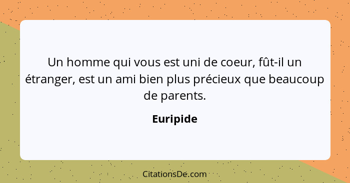 Un homme qui vous est uni de coeur, fût-il un étranger, est un ami bien plus précieux que beaucoup de parents.... - Euripide