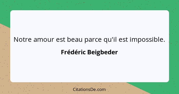 Notre amour est beau parce qu'il est impossible.... - Frédéric Beigbeder