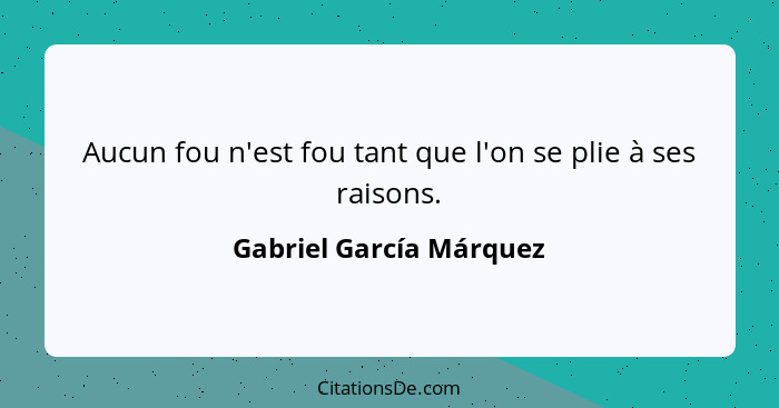 Aucun fou n'est fou tant que l'on se plie à ses raisons.... - Gabriel García Márquez