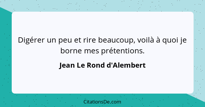 Digérer un peu et rire beaucoup, voilà à quoi je borne mes prétentions.... - Jean Le Rond d'Alembert