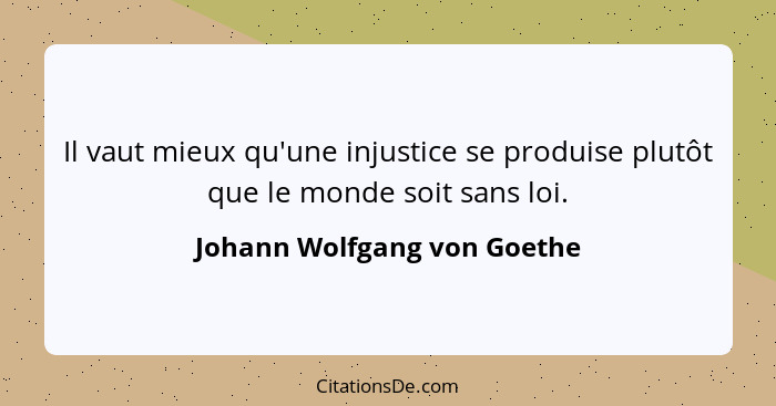 Il vaut mieux qu'une injustice se produise plutôt que le monde soit sans loi.... - Johann Wolfgang von Goethe