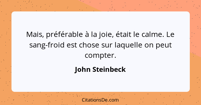 Mais, préférable à la joie, était le calme. Le sang-froid est chose sur laquelle on peut compter.... - John Steinbeck