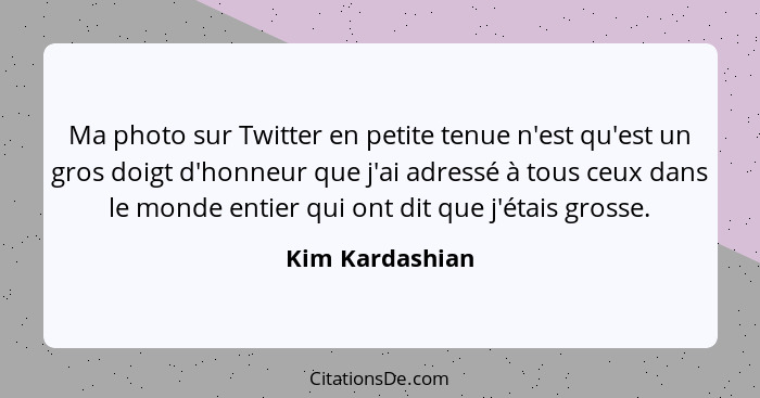 Ma photo sur Twitter en petite tenue n'est qu'est un gros doigt d'honneur que j'ai adressé à tous ceux dans le monde entier qui ont d... - Kim Kardashian