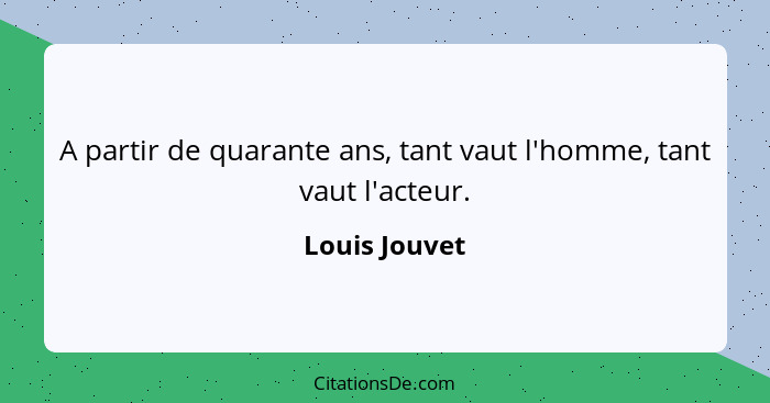 A partir de quarante ans, tant vaut l'homme, tant vaut l'acteur.... - Louis Jouvet